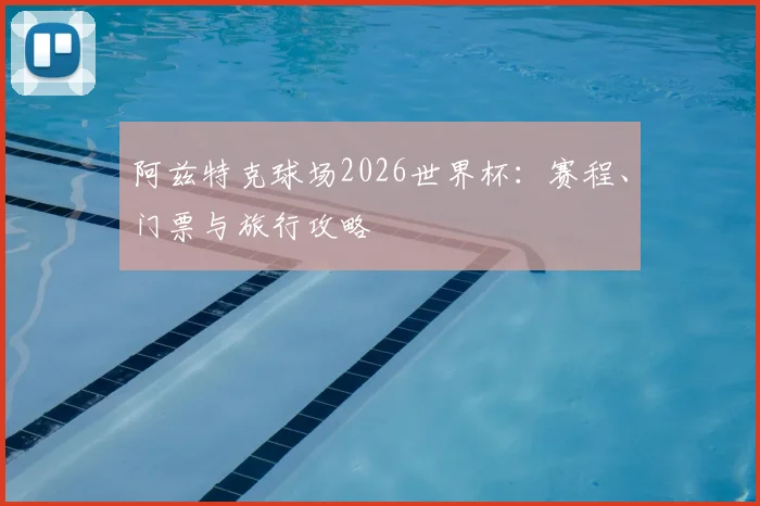 阿兹特克球场2026世界杯:赛程、门票与旅行攻略