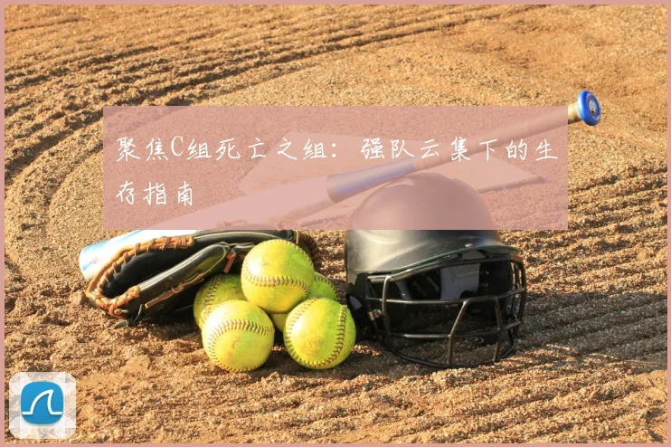 聚焦C组死亡之组：强队云集下的生存指南