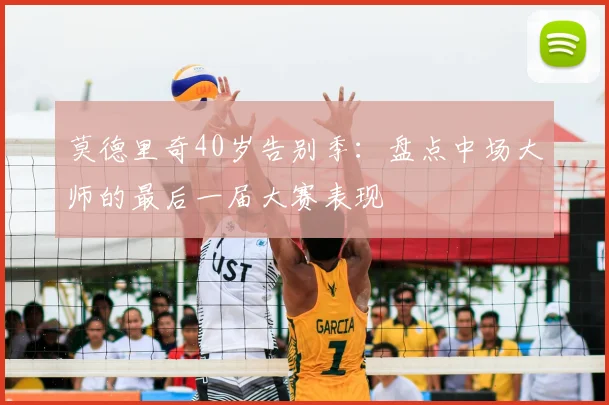莫德里奇40岁告别季:盘点中场大师的最后一届大赛表现