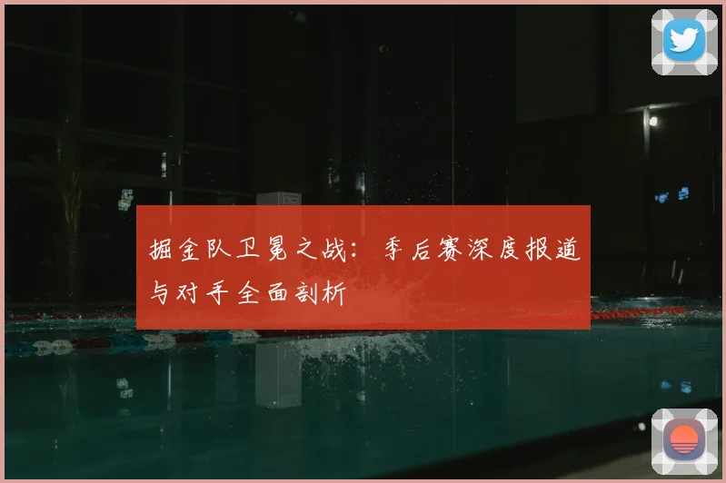 掘金队卫冕之战:季后赛深度报道与对手全面剖析