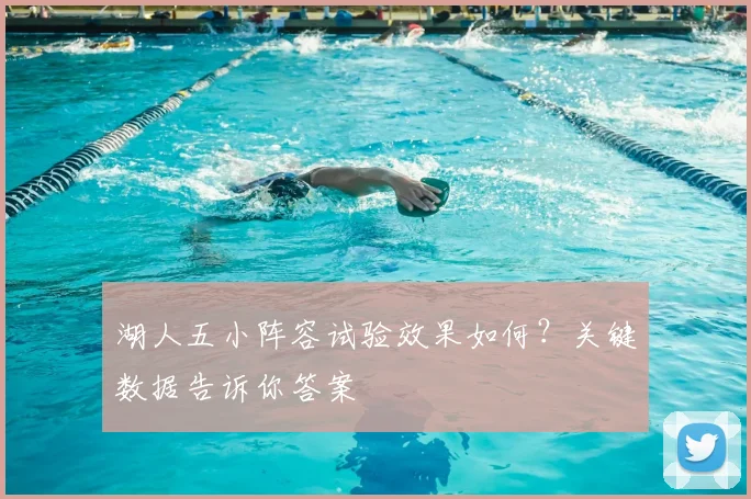 湖人五小阵容试验效果如何？关键数据告诉你答案