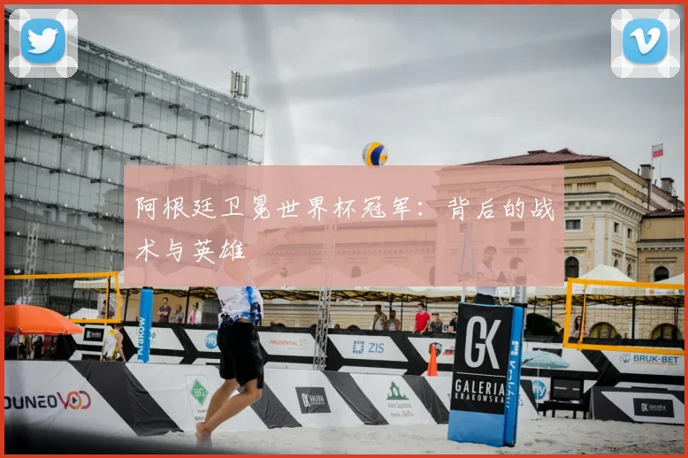 阿根廷卫冕世界杯冠军:背后的战术与英雄