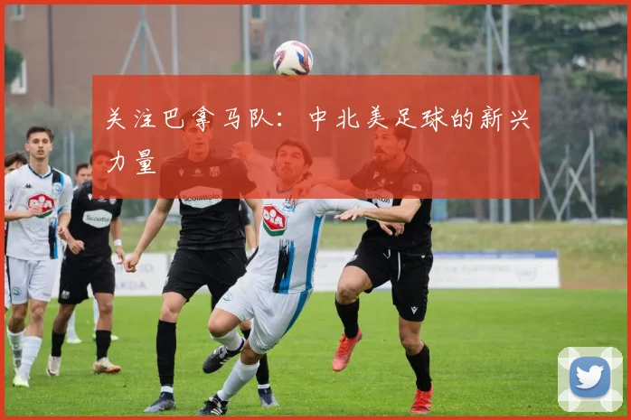 关注巴拿马队:中北美足球的新兴力量